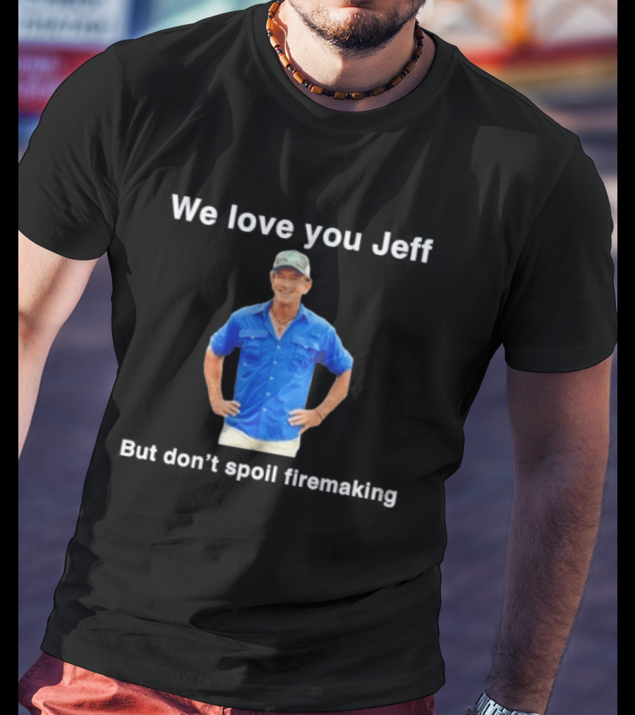 We Love You Jeff But Don't Spoil Firemaking Fan Favorite T-Shirt