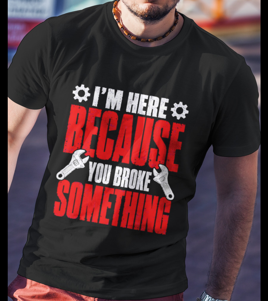I'm Here Because You Broke Something Gears And Wrenches T-Shirt
