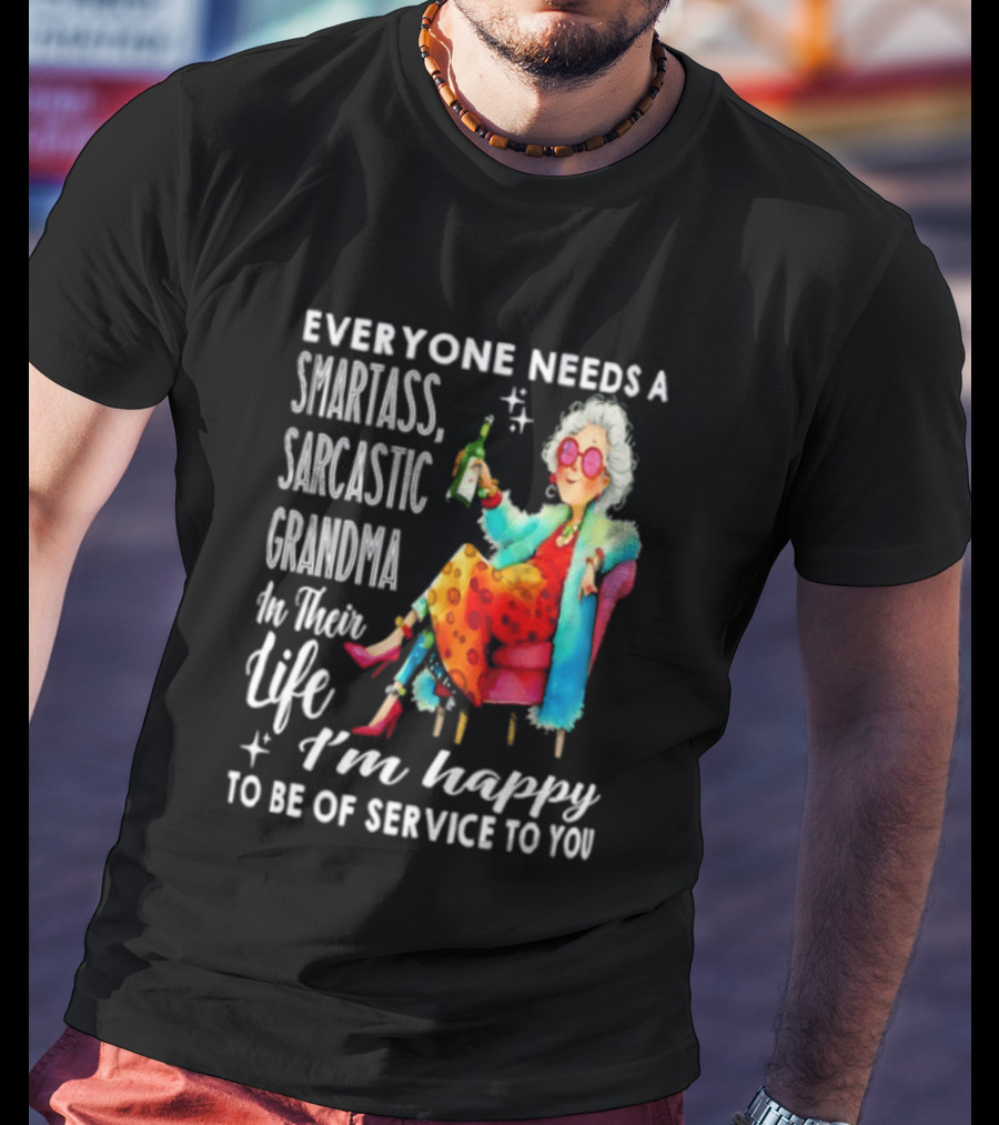 Everyone Needs A Smartass Sarcastic Grandma In Their Life I'm Happy To Be Of Service To You T-Shirt