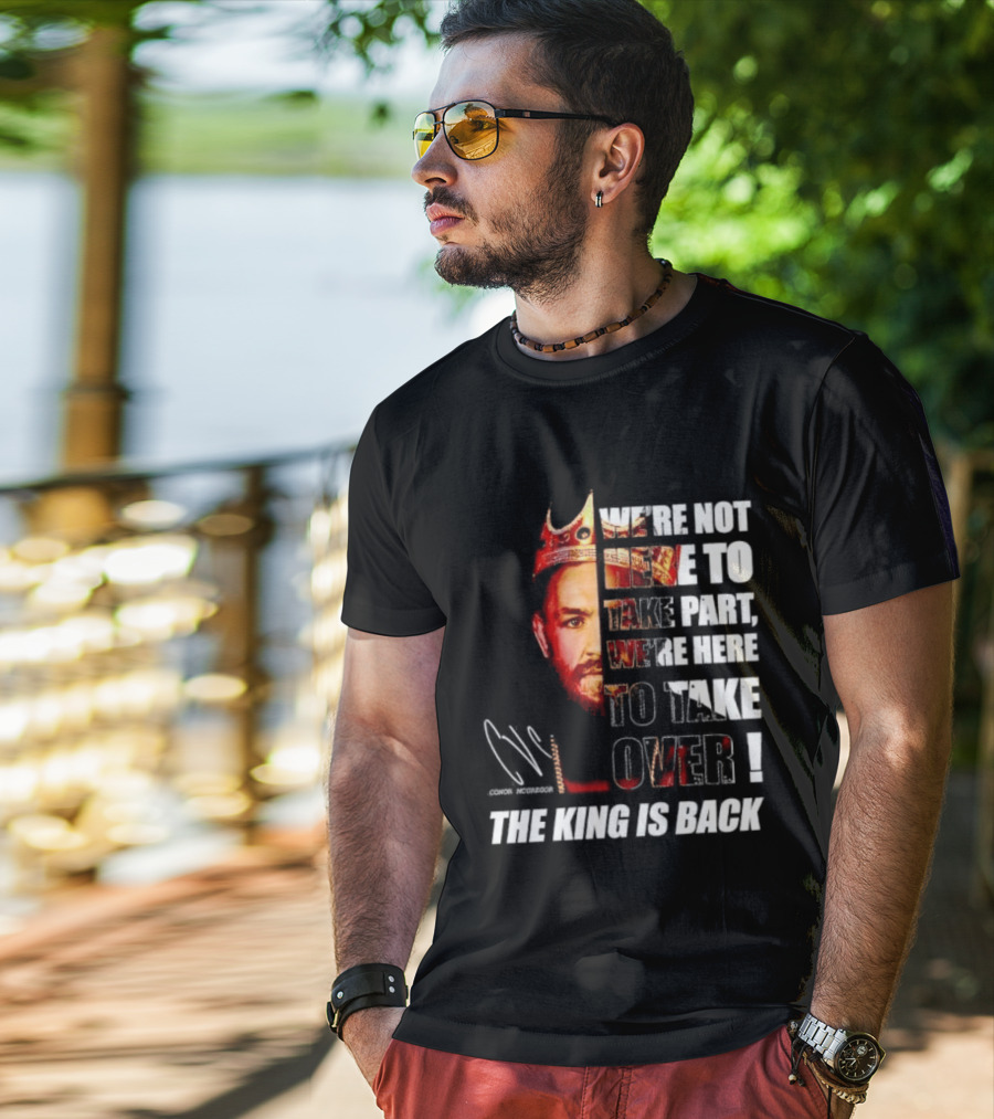 Conor McGregor The King Is Back We're Not Here To Take Part To Take Over T-Shirt