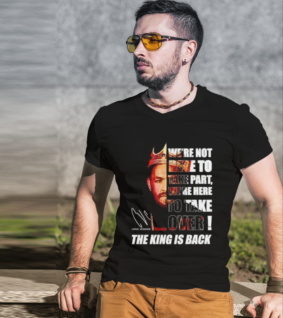 Conor McGregor The King Is Back We're Not Here To Take Part To Take Over T-Shirt