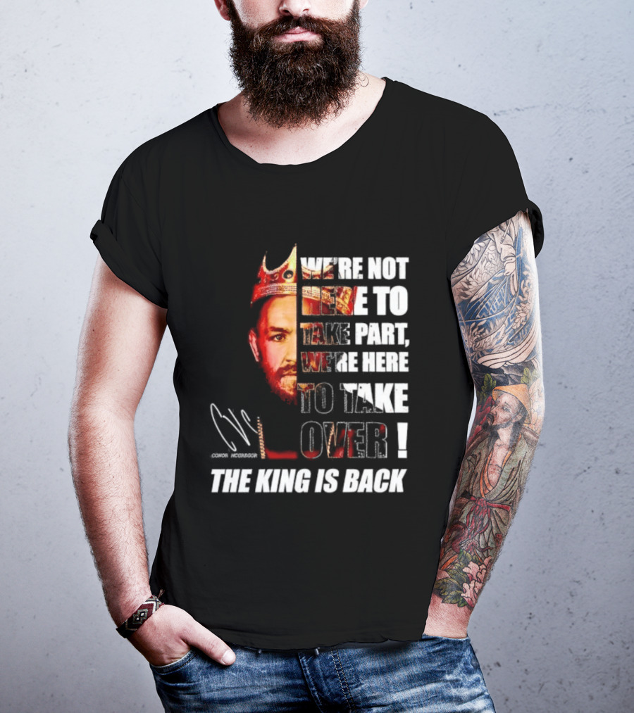 Conor McGregor The King Is Back We're Not Here To Take Part To Take Over T-Shirt