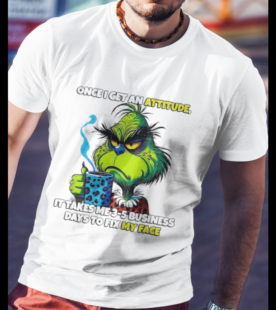 Grinch Dr Seuss Once I Get An Attitude It Takes Me 3 5 Business Days To Fix My Face T-Shirt