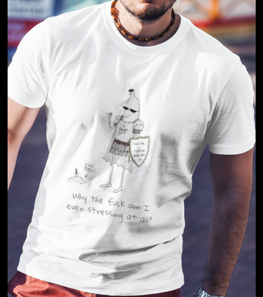 Banana Knight Why The F*ck Am I Even Stressing At All Quirky Humor Medieval Banana Warrior T-Shirt