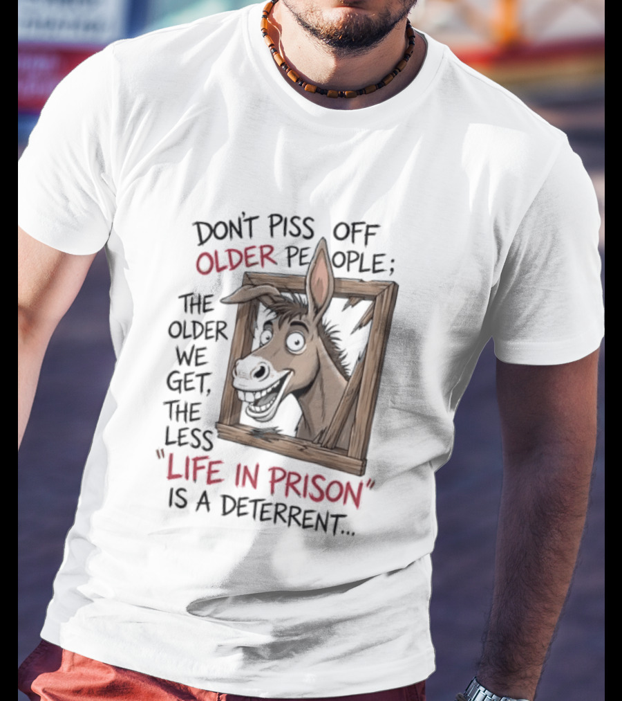 Donkey Don't Piss Off Older People The Older We Get The Less Life In Prison Is A Deterrent T-Shirt
