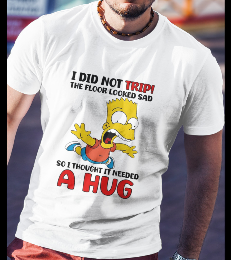 I Did Not Trip The Floor Looked Sad Bart Needs A Hug T-Shirt