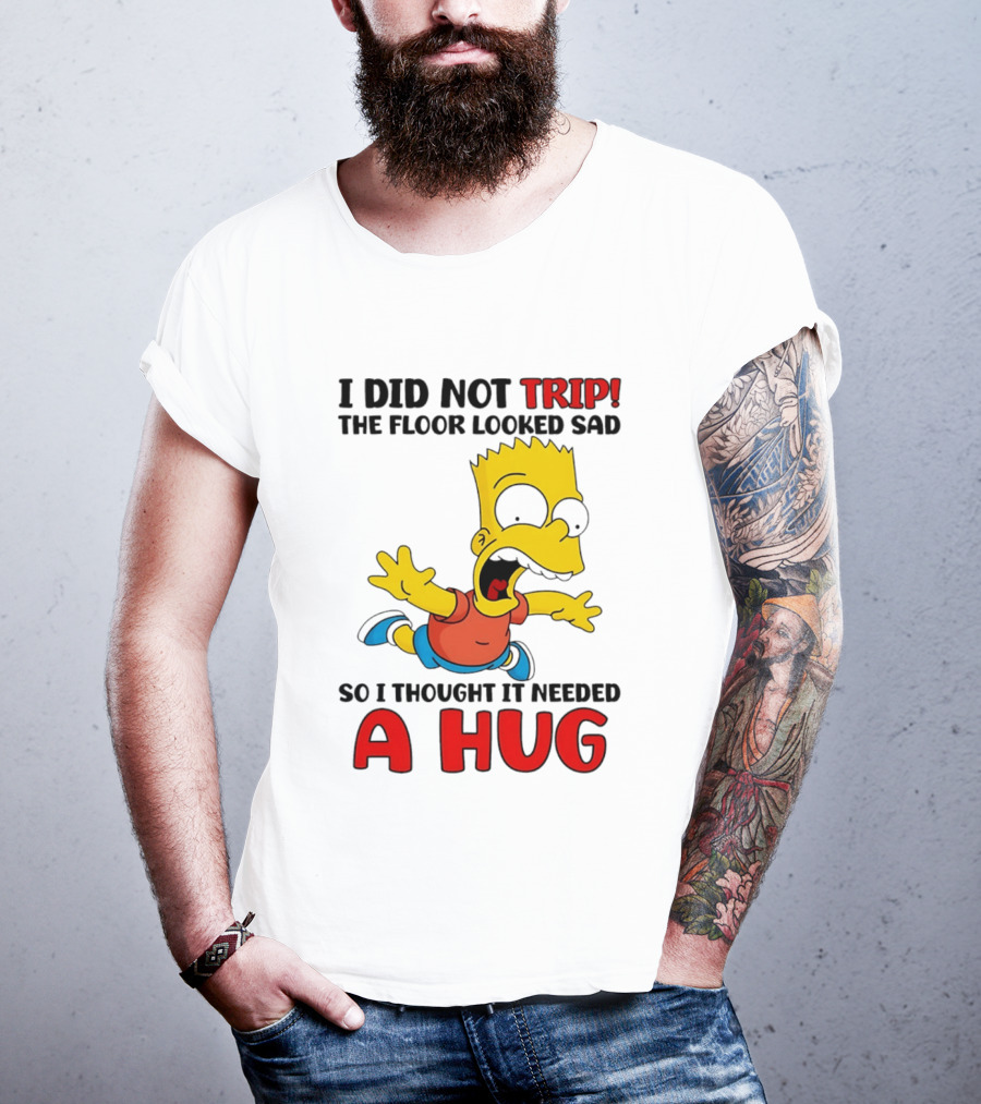 I Did Not Trip The Floor Looked Sad Bart Needs A Hug T-Shirt