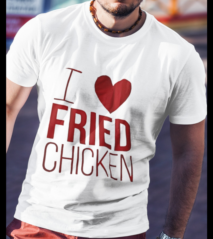 I Love Fried Chicken T-Shirt