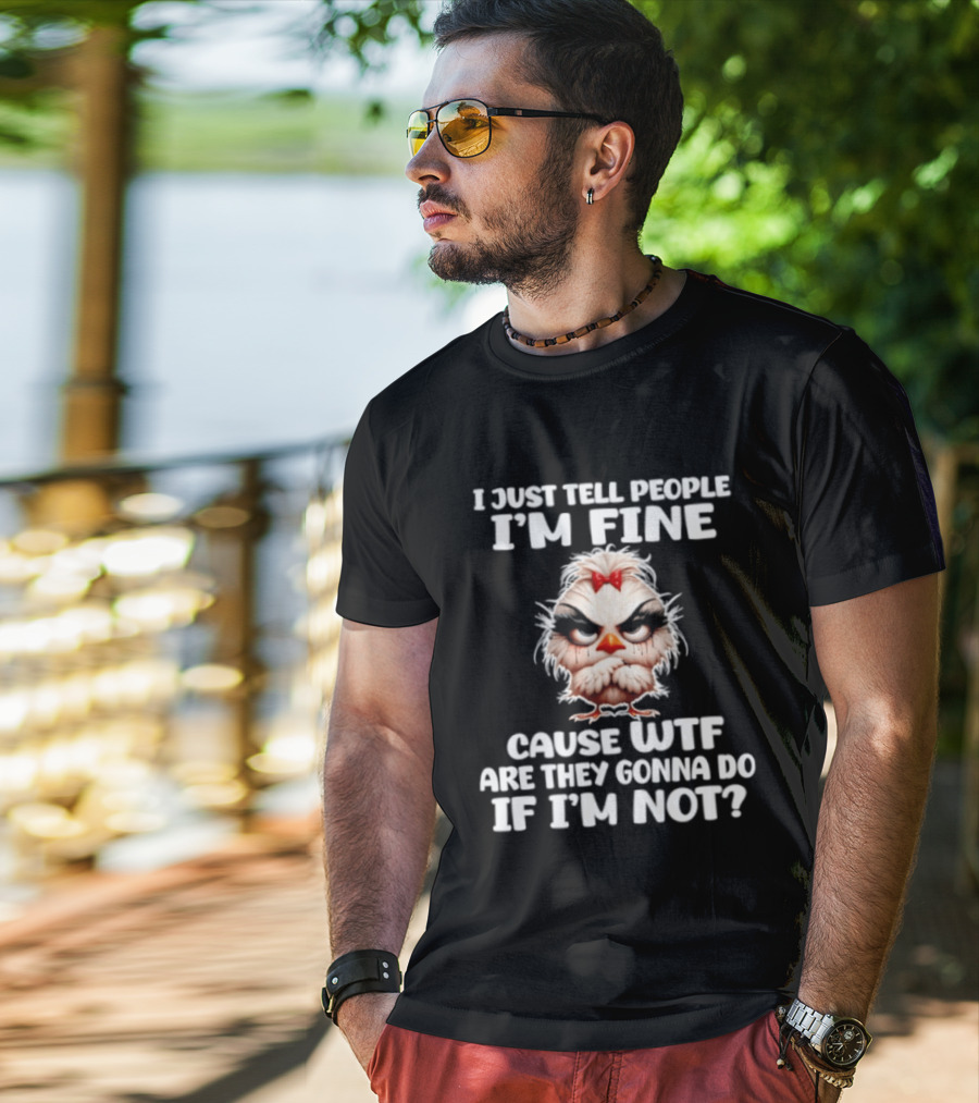 I Just Tell People I'm Fine Cause WTF Are They Gonna Do If I'm Not Chicken T-Shirt