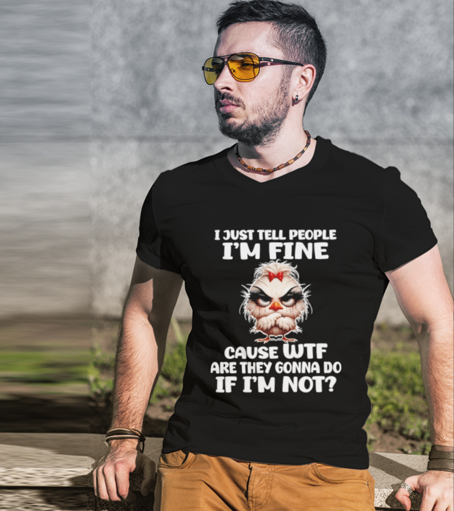 I Just Tell People I'm Fine Cause WTF Are They Gonna Do If I'm Not Chicken T-Shirt