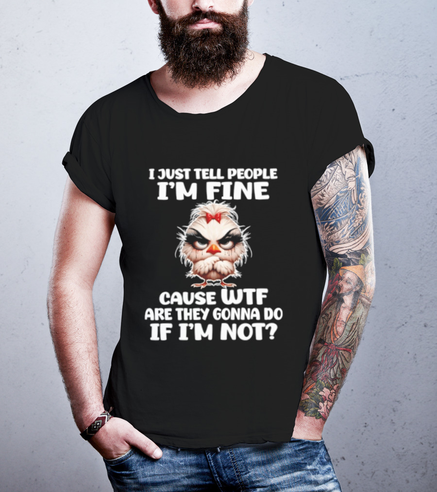 I Just Tell People I'm Fine Cause WTF Are They Gonna Do If I'm Not Chicken T-Shirt