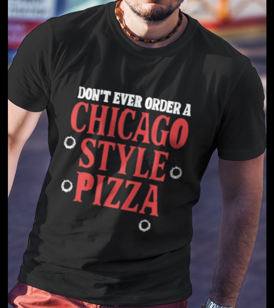 Don't Ever Order A Chicago Style Pizza T-Shirt