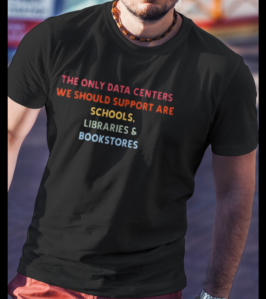 The Only Data Centers We Should Support Are Schools Libraries Bookstores T-Shirt