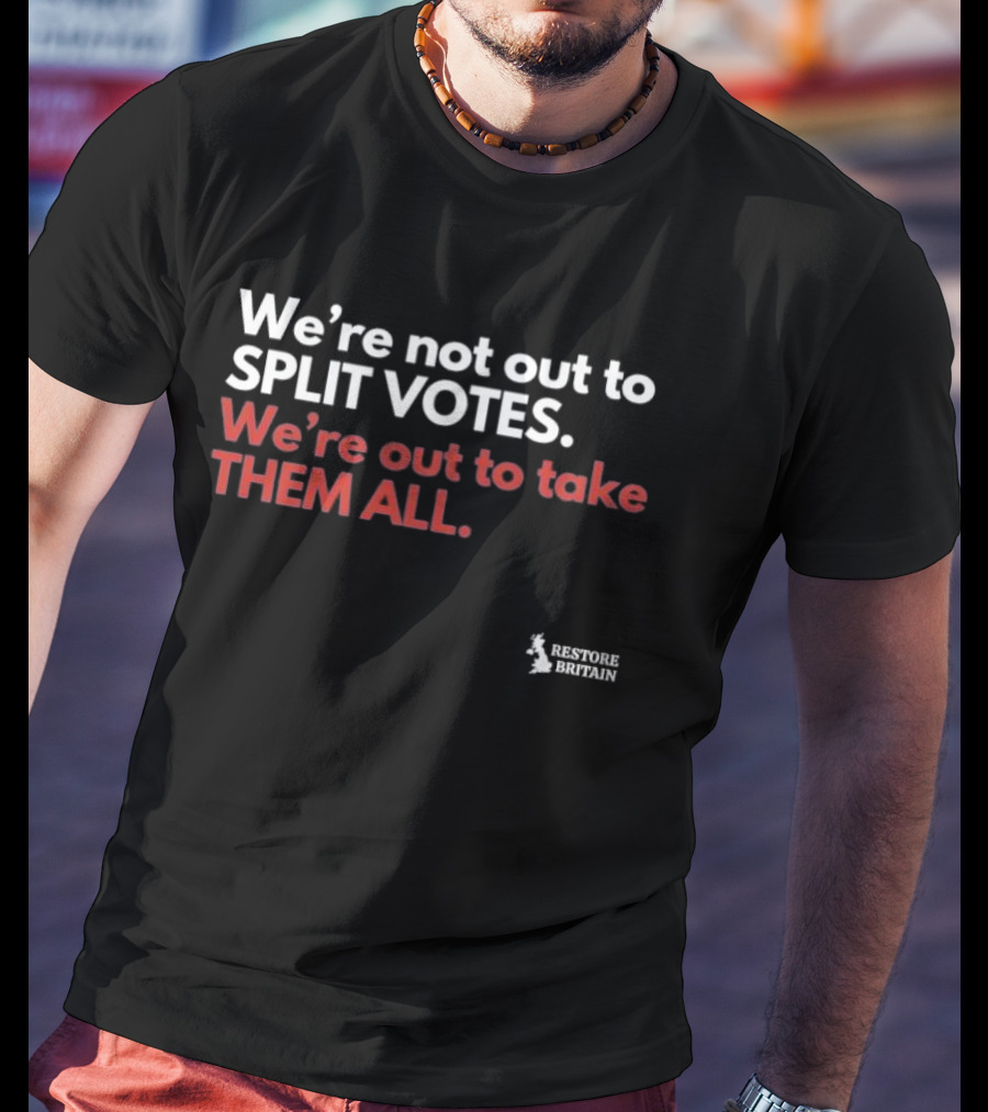 We're Not Out To Split Votes Take Them All Restore Britain T-Shirt