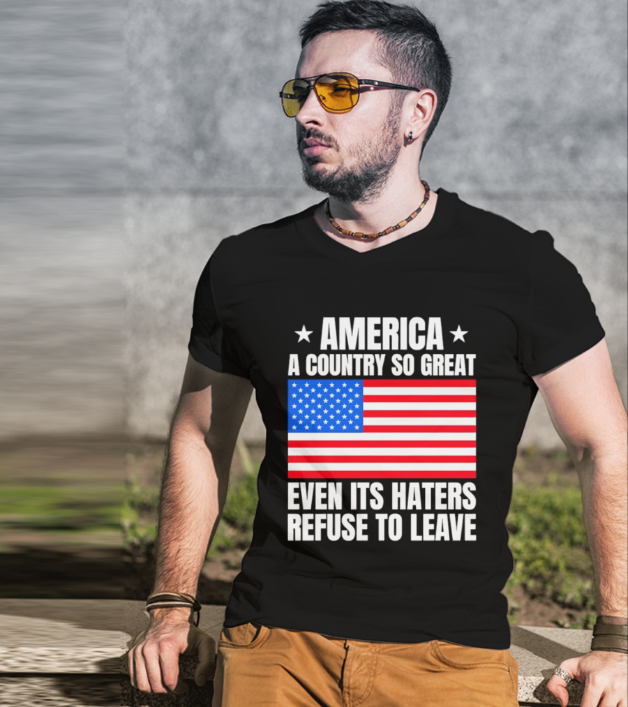 America A Country So Great Even Its Haters Refuse To Leave Flag Stars T-Shirt