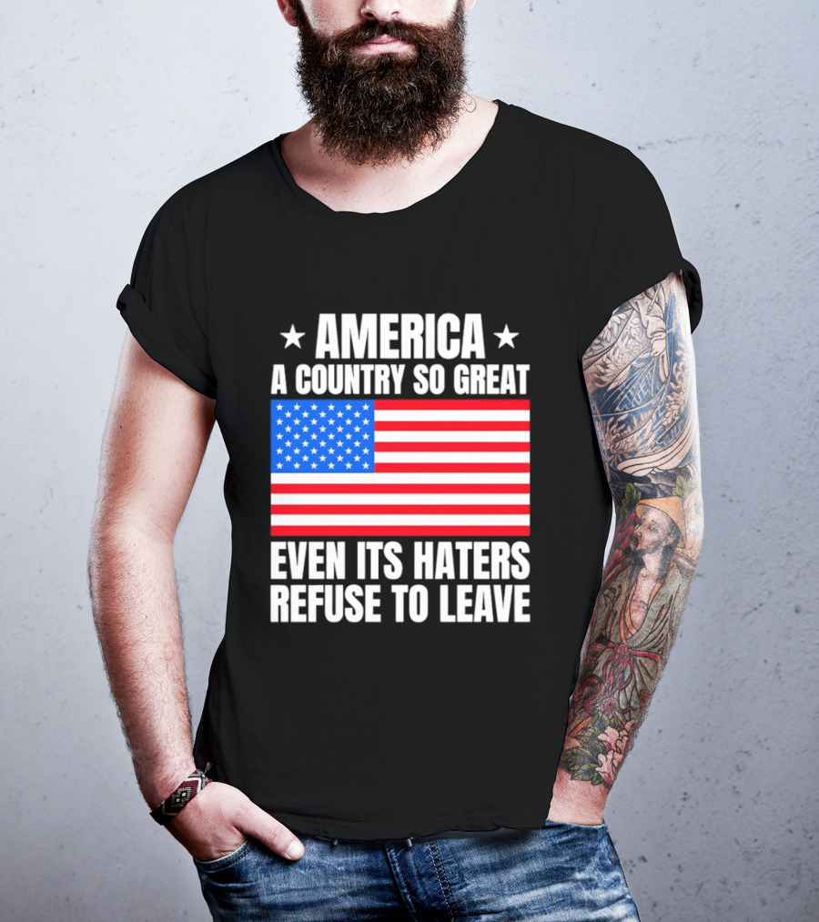 America A Country So Great Even Its Haters Refuse To Leave Flag Stars T-Shirt