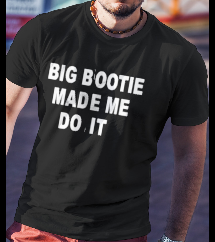 Big Bootie Made Me Do It T-Shirt