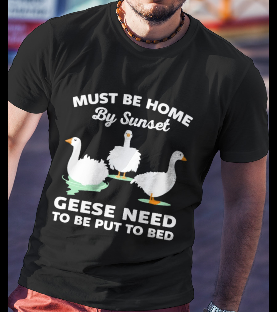 Must Be Home By Sunset Geese Need To Be Put To Bed T-Shirt