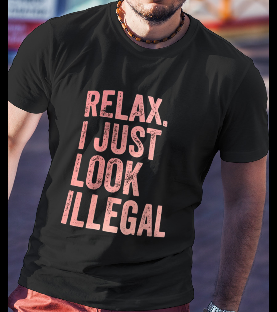 Relax I Just Look Illegal T-Shirt