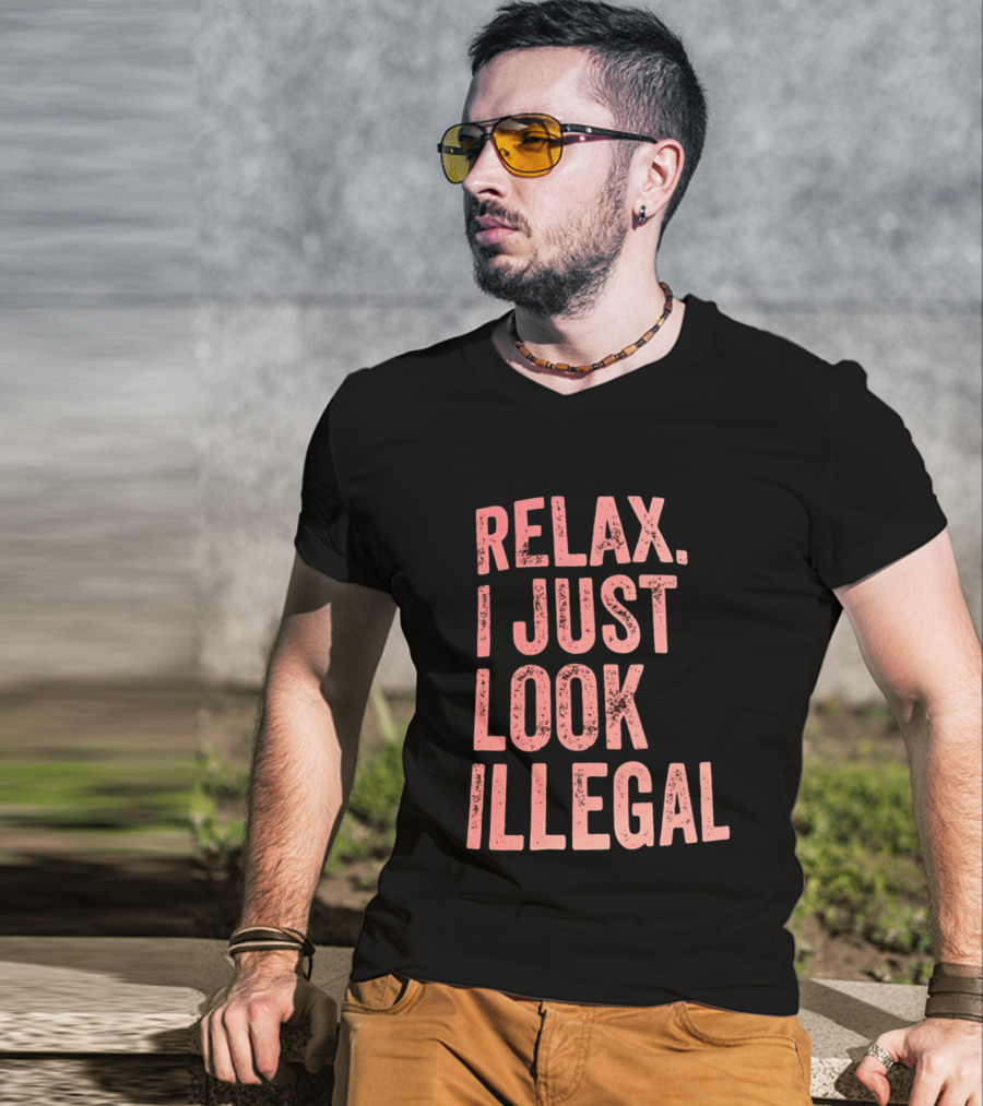 Relax I Just Look Illegal T-Shirt