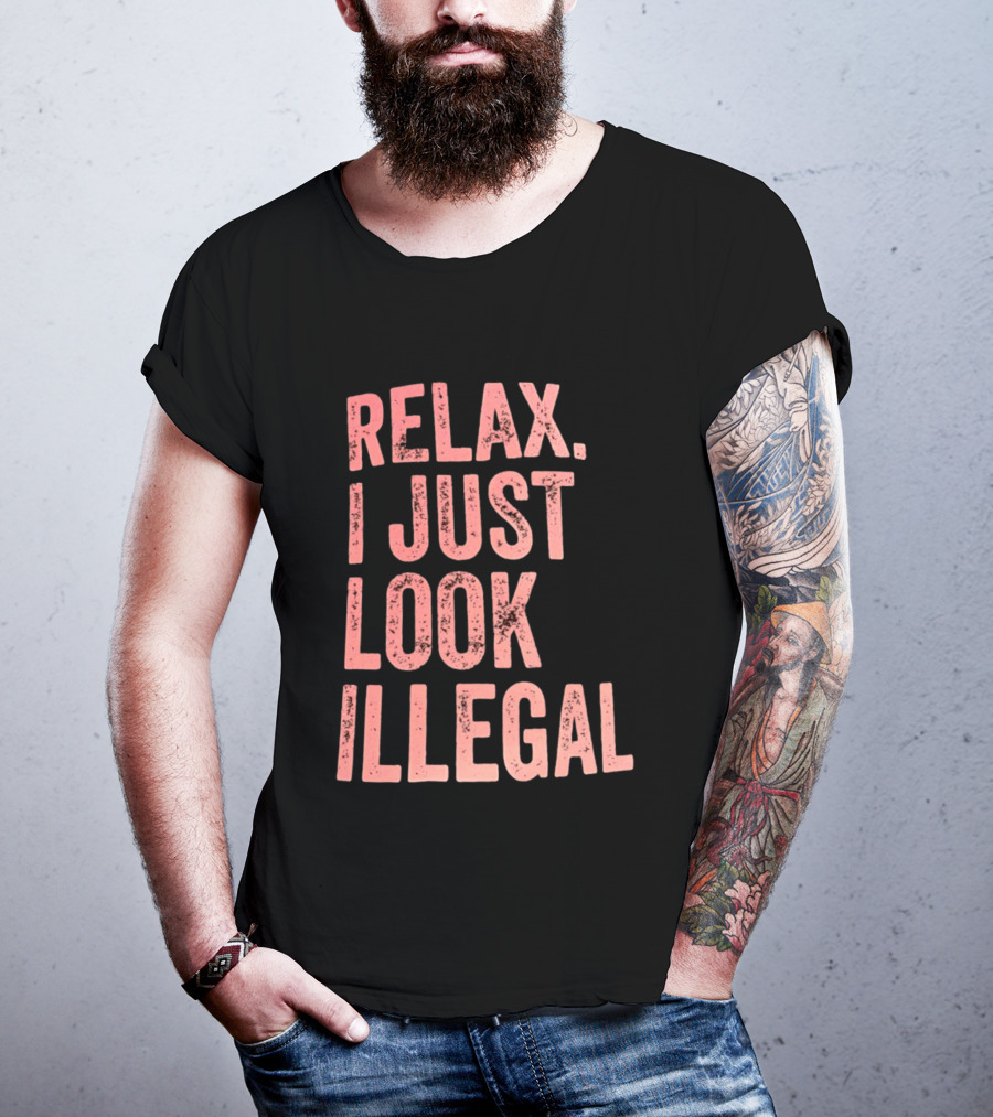 Relax I Just Look Illegal T-Shirt
