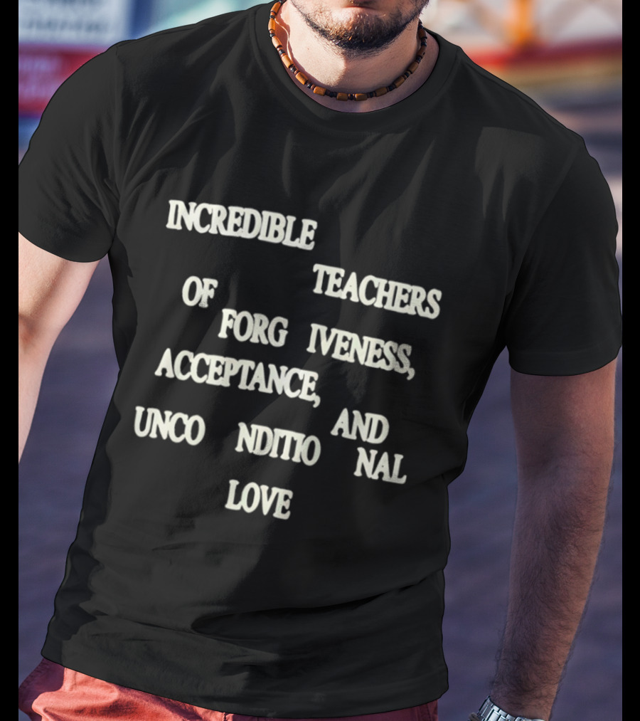 Incredible Teachers Of Forgiveness Acceptance And Unconditional Love T-Shirt