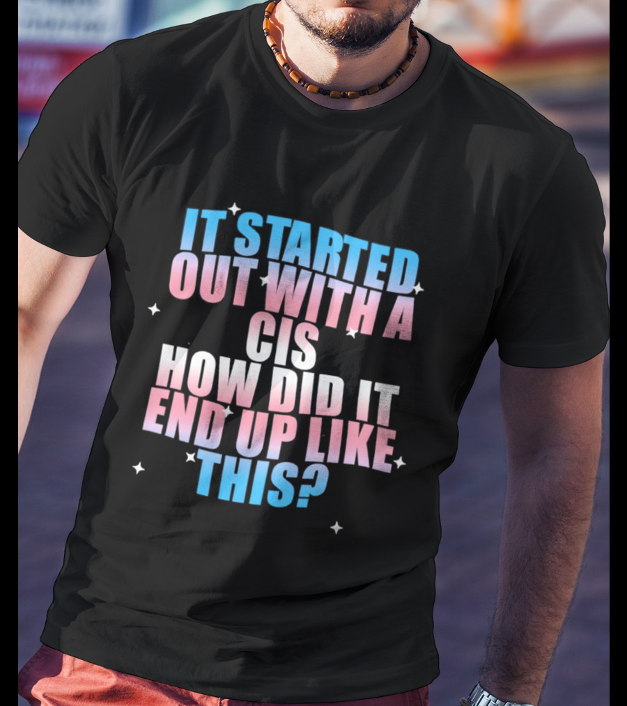 It Started Out With A Cis How Did It End Up Like This Transgender Pride T-Shirt