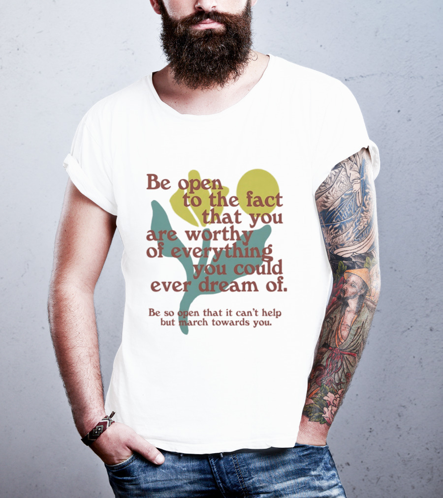 Be Open To The Fact That You Are Worthy Of Everything You Could Ever Dream Of Flowers T-Shirt
