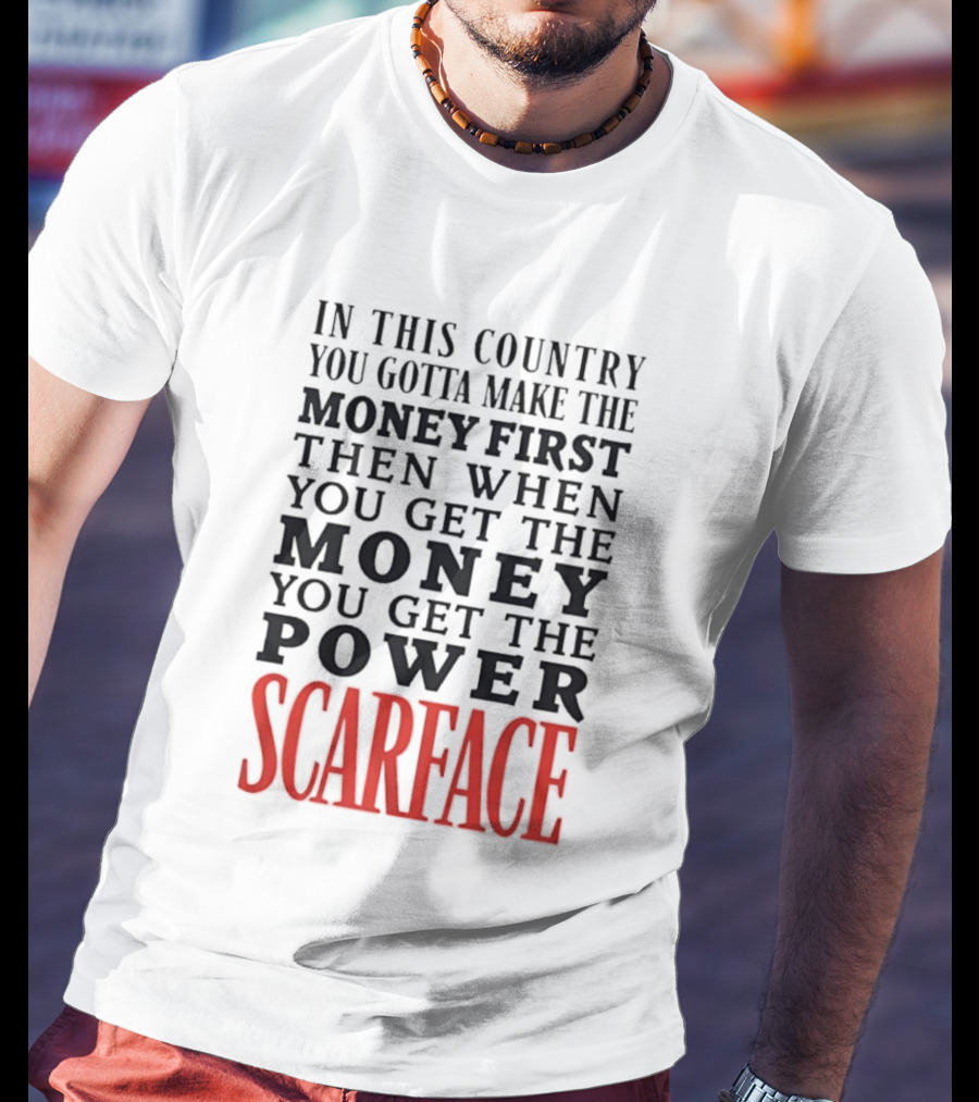 In This Country You Gotta Make The Money First Then When You Get The Money You Get The Power Scarface T-Shirt