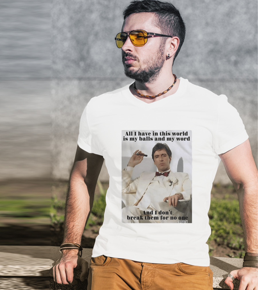 Tony Montana Scarface All I Have In This World Is My Balls And My Word I Don't Break Them For No One T-Shirt