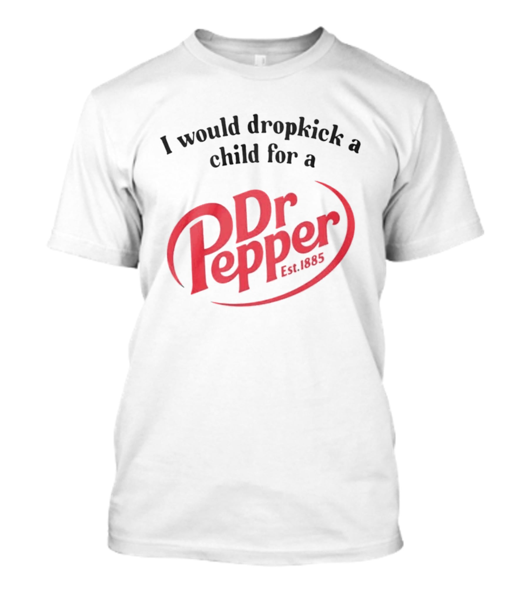 I Would Dropkick A Child For A Dr Pepper Est 1885 T-Shirt