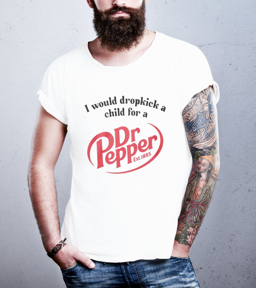 I Would Dropkick A Child For A Dr Pepper Est 1885 T-Shirt