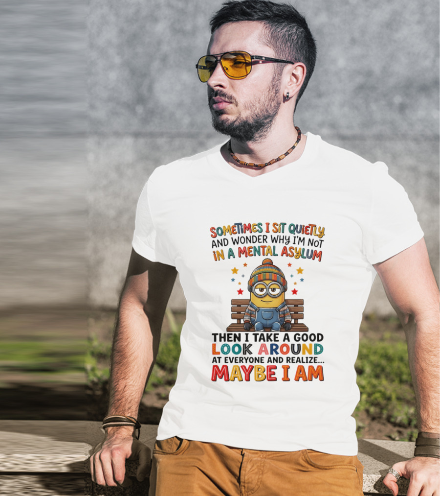 Minion Sometimes I Sit Quietly And Wonder Why I'm Not In A Mental Asylum Maybe I Am T-Shirt