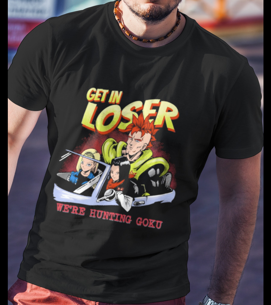 Get In Loser We're Hunting Goku Mean Androids T-Shirt