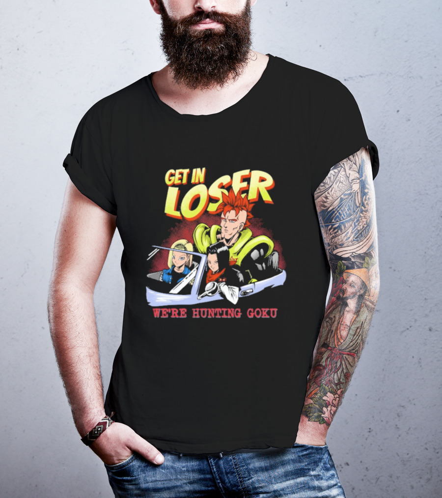 Get In Loser We're Hunting Goku Mean Androids T-Shirt