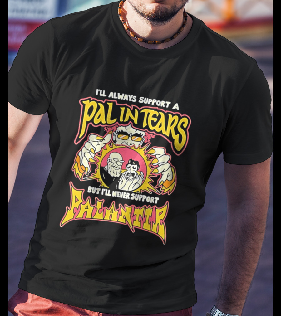I'll Always Support A Pal In Tears But I'll Never Support Palantir T-Shirt