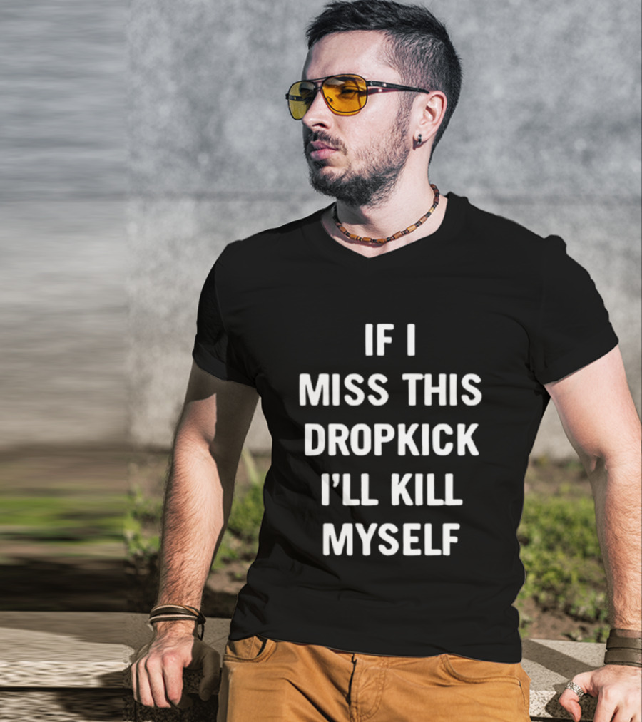 If I Miss This Dropkick I'll Kill Myself DF Rugby Humor T-Shirt