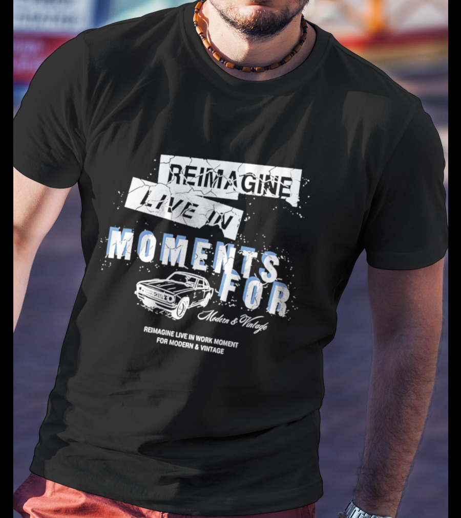 Reimagine Live In Moments For Modern And Vintage Car Enthusiasts T-Shirt