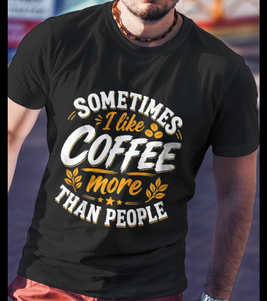 Sometimes I Like Coffee More Than People Caffeine Beverage Drink T-Shirt