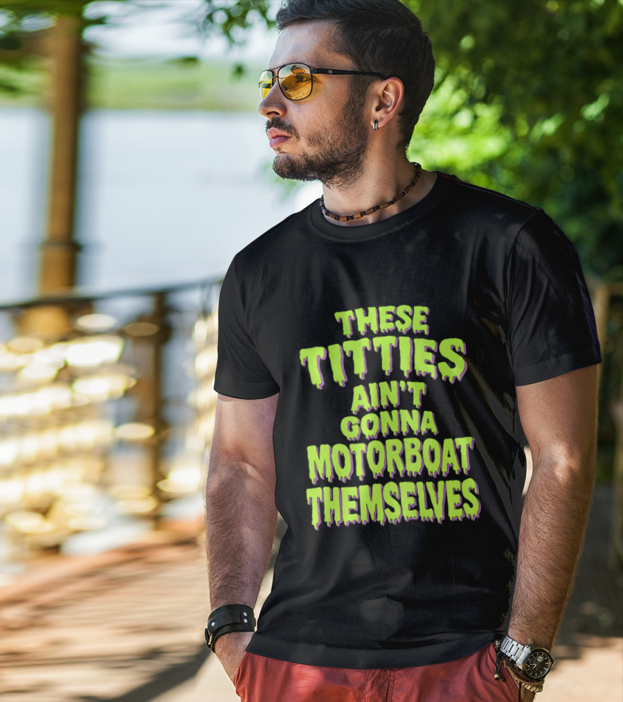 These Titties Aint Gonna Motorboat Themselves T-Shirt