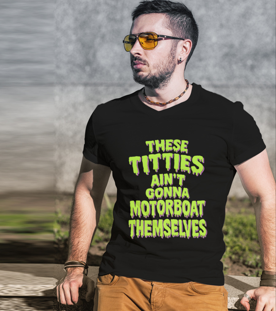 These Titties Aint Gonna Motorboat Themselves T-Shirt