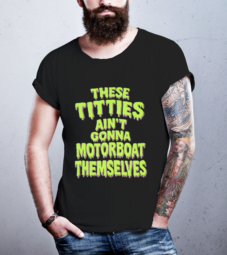 These Titties Aint Gonna Motorboat Themselves T-Shirt