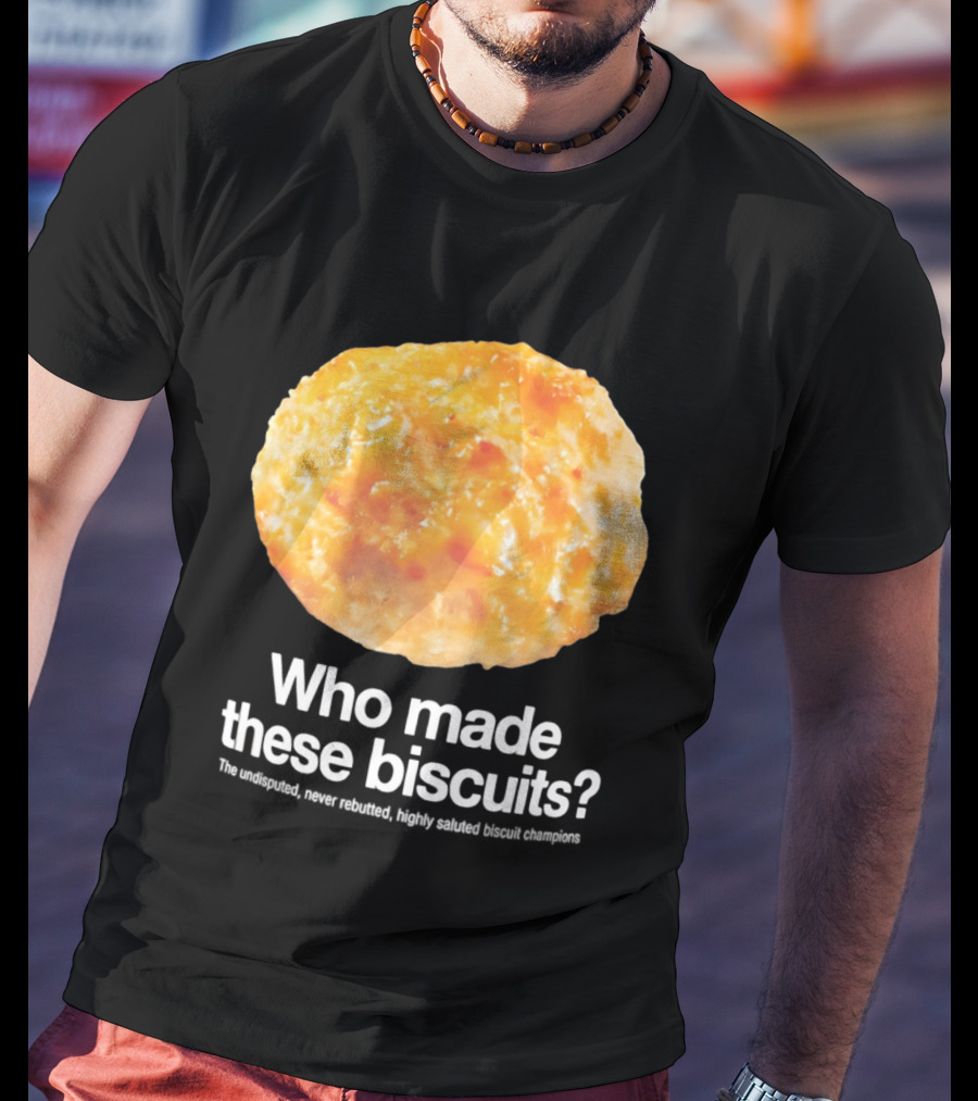 Who Made These Biscuits The Undisputed Never Rebutted Highly Saluted Biscuit T-Shirt