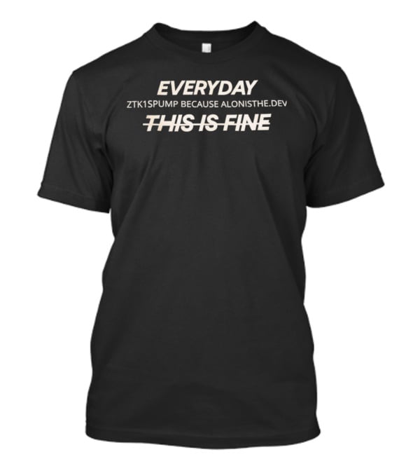 Everyday ZTK1SPUMP Because Alonisthedev This Is Fine T-Shirt