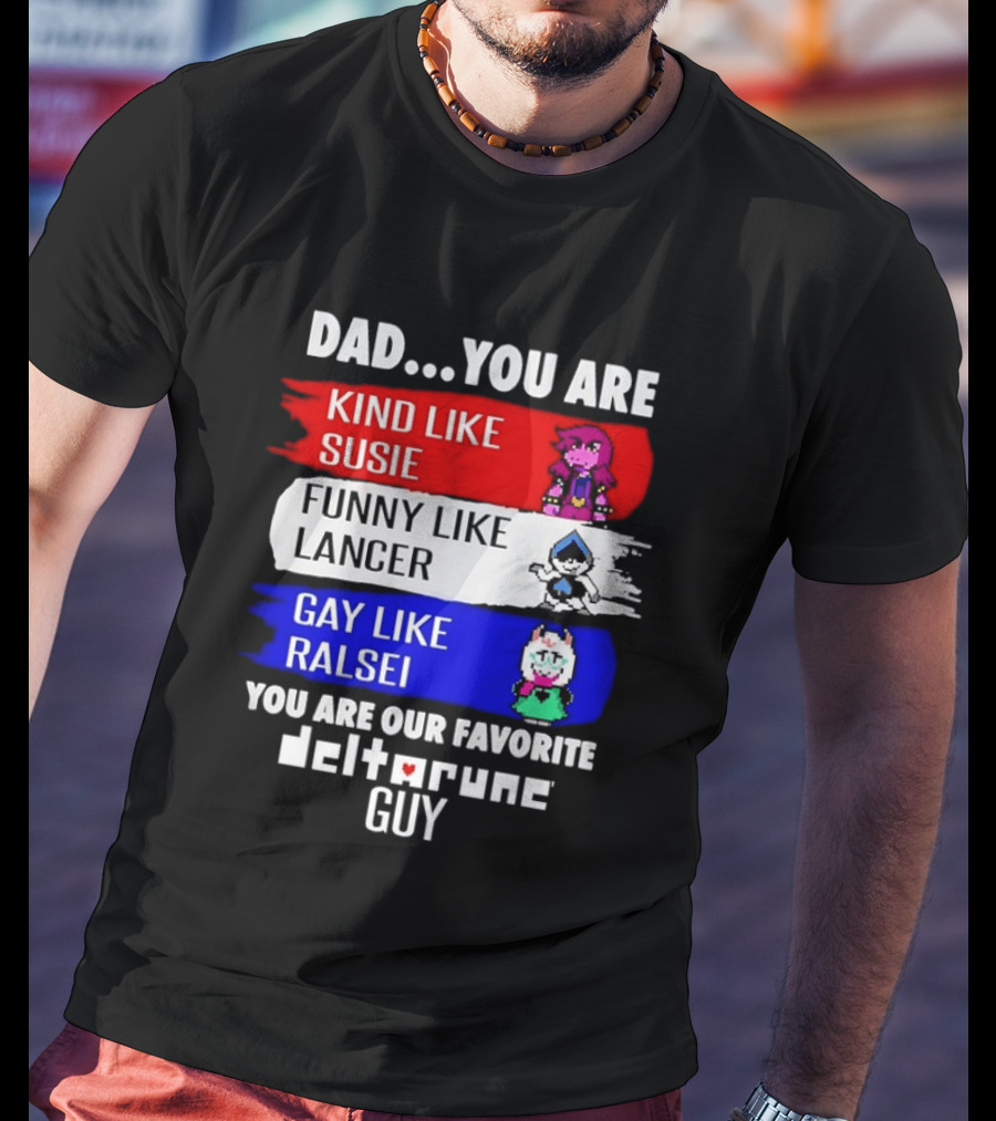 Dad You Are Kind Like Susie Funny Like Lancer Gay Like Ralsei Favorite Deltarune Guy T-Shirt