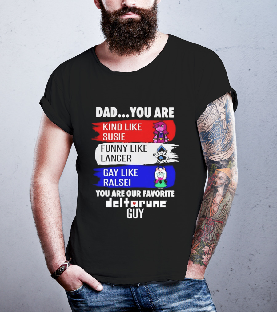 Dad You Are Kind Like Susie Funny Like Lancer Gay Like Ralsei Favorite Deltarune Guy T-Shirt