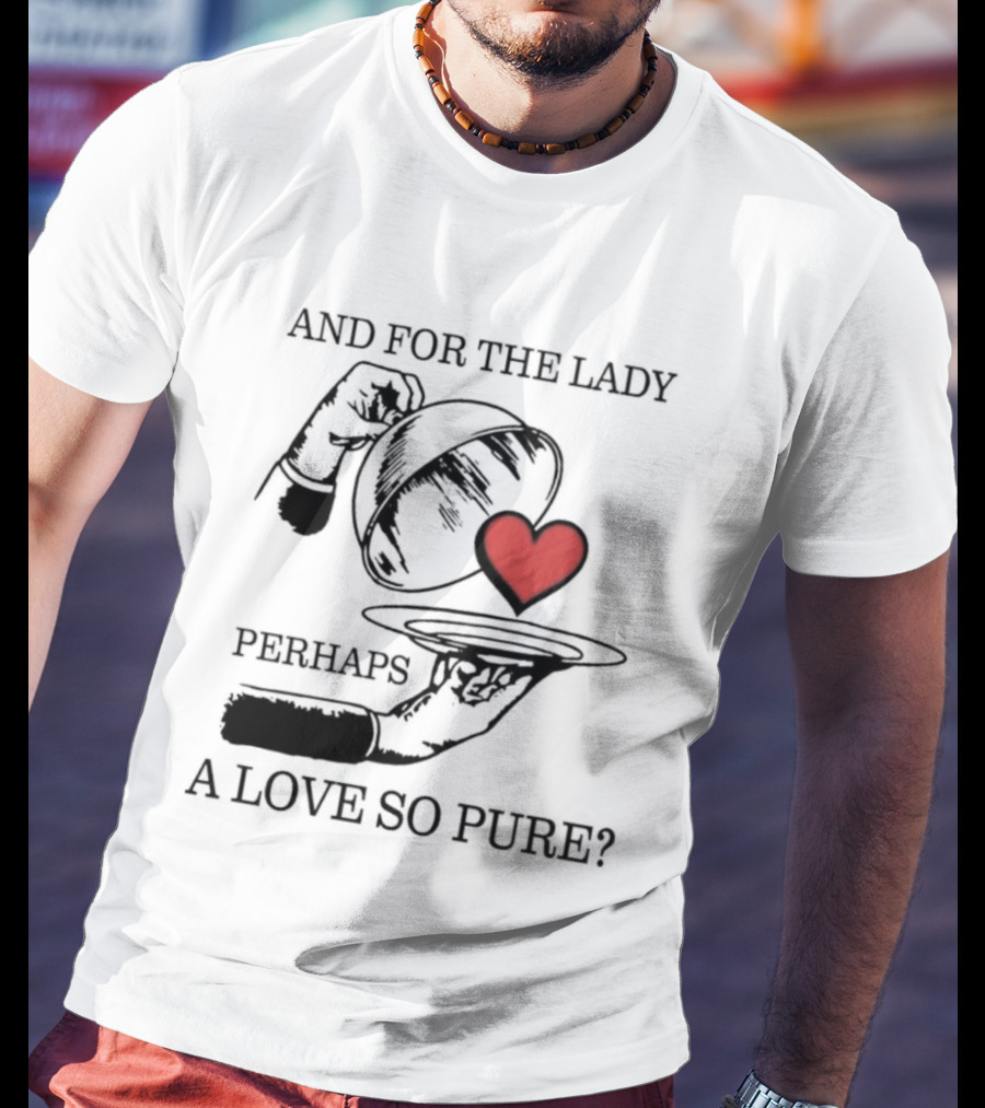 And For The Lady Perhaps A Love So Pure? T-Shirt