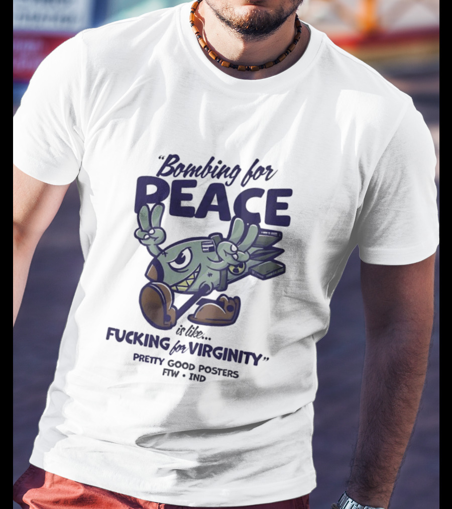 Bombing For Peace Is Like Fucking For Virginity Pretty Good S FTW IND T-Shirt