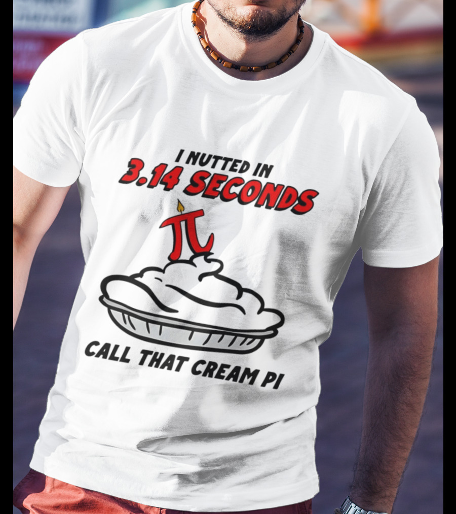 I Nutted In 3.14 Seconds Call That Cream Pi T-Shirt