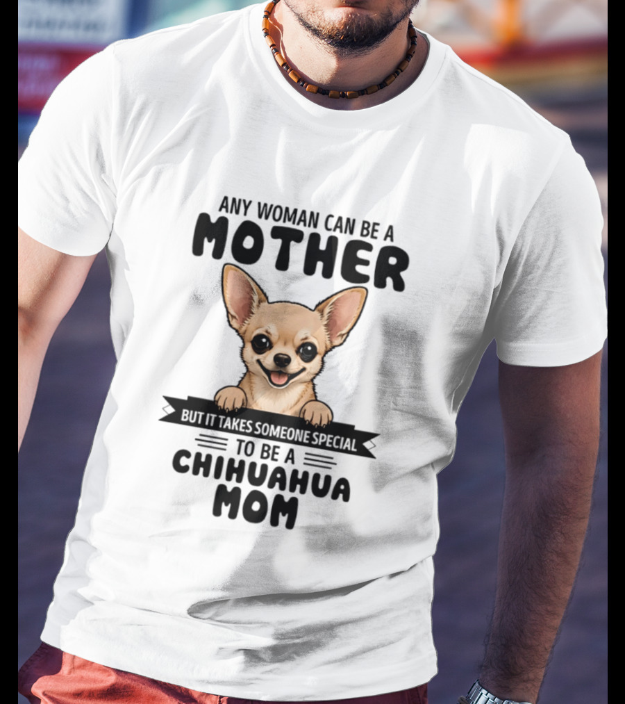 Any Woman Can Be A Mother But It Takes Someone Special To Be A Chihuahua Mom T-Shirt